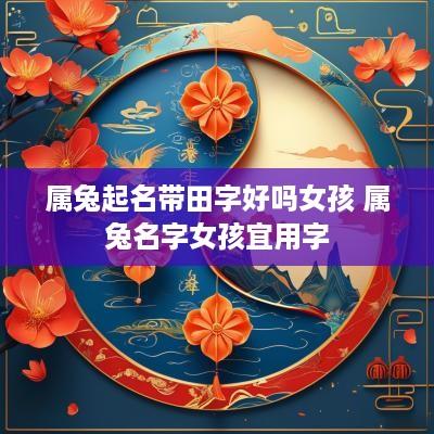 属兔起名带田字好吗女孩 属兔名字女孩宜用字
