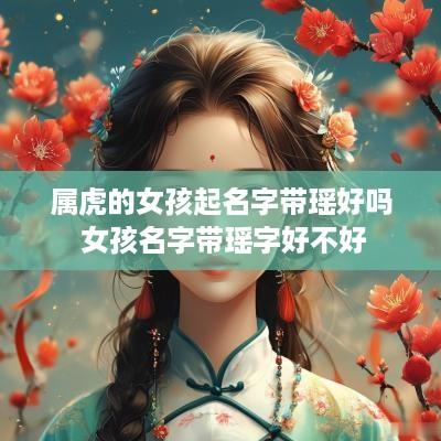 属虎的女孩起名字带瑶好吗 女孩名字带瑶字好不好