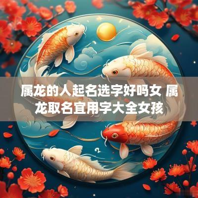 属龙的人起名选字好吗女 属龙取名宜用字大全女孩