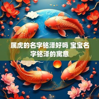 属虎的名字铭泽好吗 宝宝名字铭泽的寓意