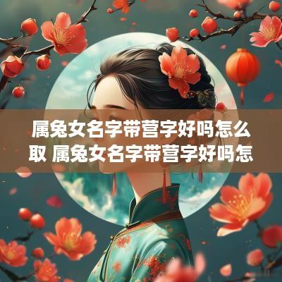 属兔女名字带营字好吗怎么取 属兔女名字带营字好吗怎么取名