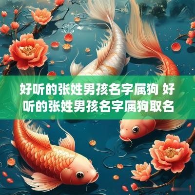 好听的张姓男孩名字属狗 好听的张姓男孩名字属狗取名