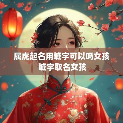 属虎起名用城字可以吗女孩 城字取名女孩