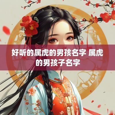好听的属虎的男孩名字 属虎的男孩子名字