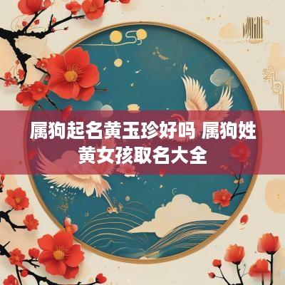 属狗起名黄玉珍好吗 属狗姓黄女孩取名大全