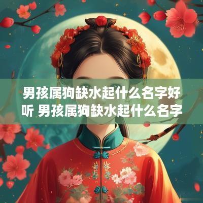 男孩属狗缺水起什么名字好听 男孩属狗缺水起什么名字好听点