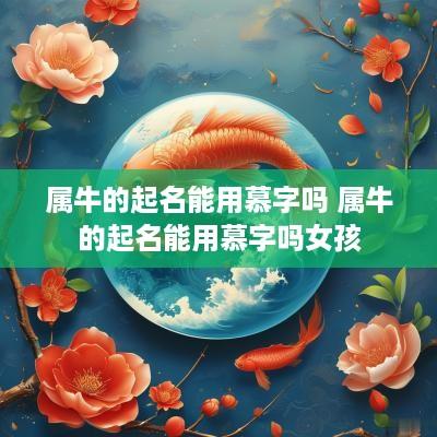 属牛的起名能用慕字吗 属牛的起名能用慕字吗女孩
