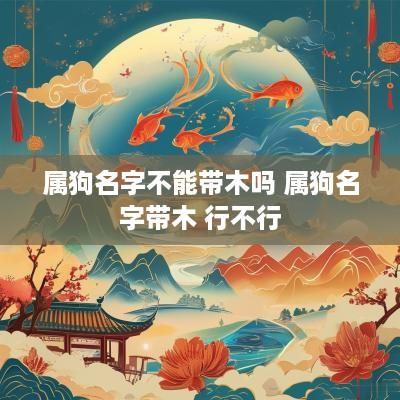 属狗名字不能带木吗 属狗名字带木 行不行