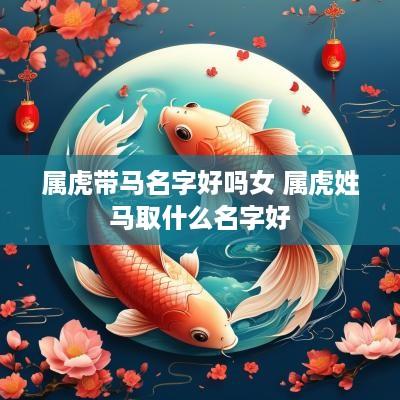 属虎带马名字好吗女 属虎姓马取什么名字好