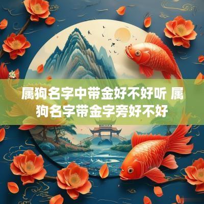 属狗名字中带金好不好听 属狗名字带金字旁好不好