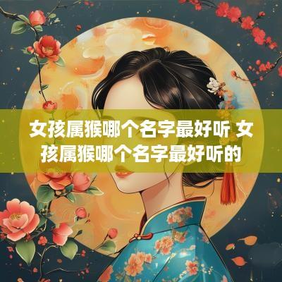 女孩属猴哪个名字最好听 女孩属猴哪个名字最好听的