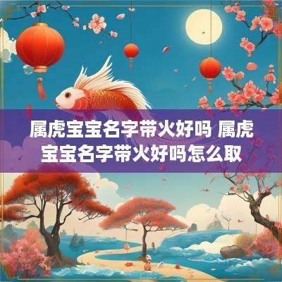 属虎宝宝名字带火好吗 属虎宝宝名字带火好吗怎么取