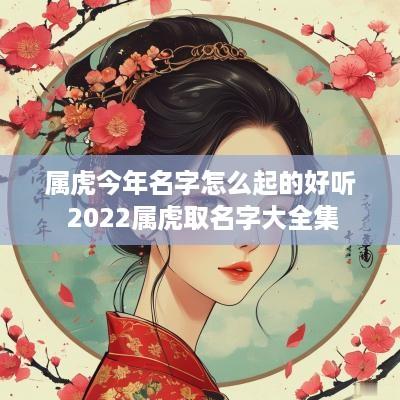 属虎今年名字怎么起的好听 2025属虎取名字大全集