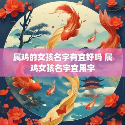 属鸡的女孩名字有宜好吗 属鸡女孩名字宜用字