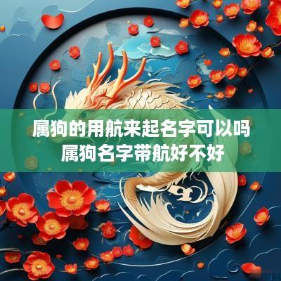 属狗的用航来起名字可以吗 属狗名字带航好不好