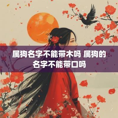 属狗名字不能带木吗 属狗的名字不能带口吗