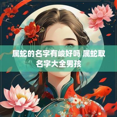 属蛇的名字有峻好吗 属蛇取名字大全男孩