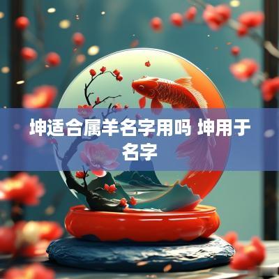 坤适合属羊名字用吗 坤用于名字