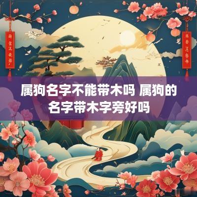 属狗名字不能带木吗 属狗的名字带木字旁好吗