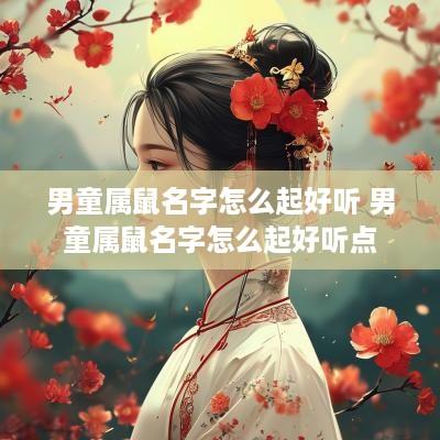 男童属鼠名字怎么起好听 男童属鼠名字怎么起好听点