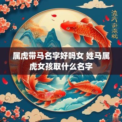 属虎带马名字好吗女 姓马属虎女孩取什么名字