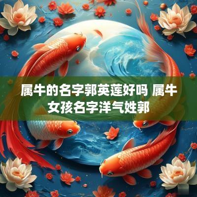 属牛的名字郭英莲好吗 属牛女孩名字洋气姓郭