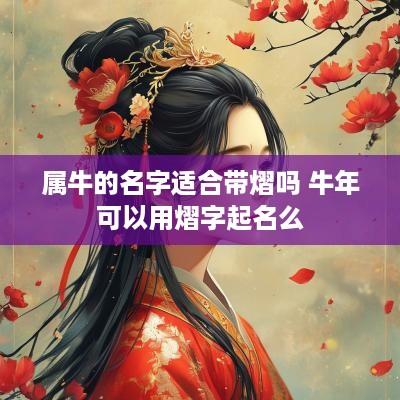 属牛的名字适合带熠吗 蛇年可以用熠字起名么