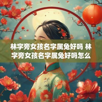 林字旁女孩名字属兔好吗 林字旁女孩名字属兔好吗怎么取