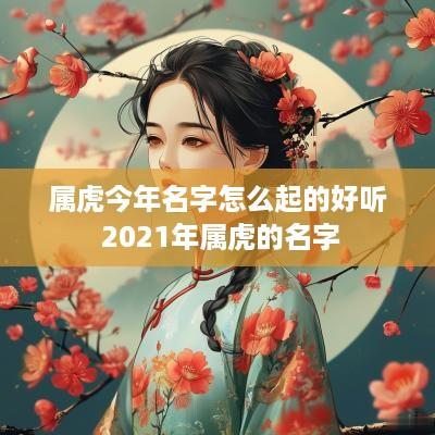 属虎今年名字怎么起的好听 2025年属虎的名字