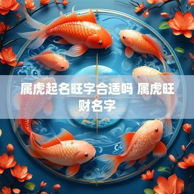 属虎起名旺字合适吗 属虎旺财名字