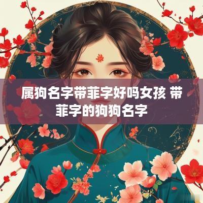 属狗名字带菲字好吗女孩 带菲字的狗狗名字