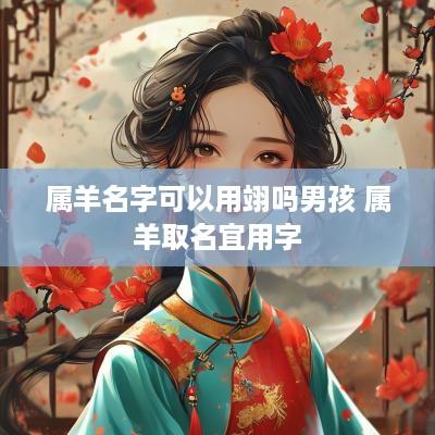 属羊名字可以用翊吗男孩 属羊取名宜用字