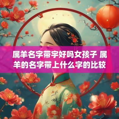属羊名字带宇好吗女孩子 属羊的名字带上什么字的比较好