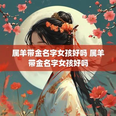 属羊带金名字女孩好吗 属羊带金名字女孩好吗