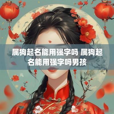 属狗起名能用强字吗 属狗起名能用强字吗男孩