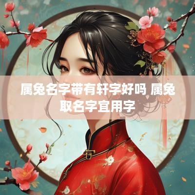 属兔名字带有轩字好吗 属兔取名字宜用字