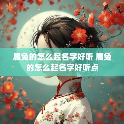 属兔的怎么起名字好听 属兔的怎么起名字好听点
