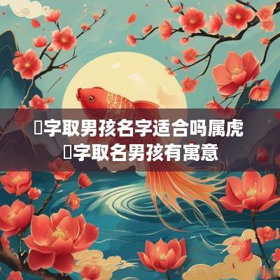 旻字取男孩名字适合吗属虎 旻字取名男孩有寓意
