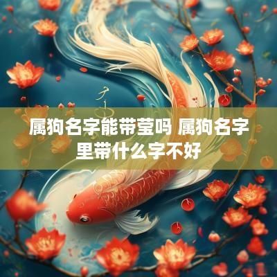 属狗名字能带莹吗 属狗名字里带什么字不好