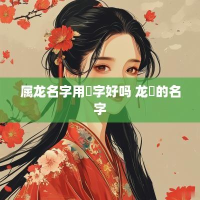 属龙名字用玥字好吗 龙玥的名字
