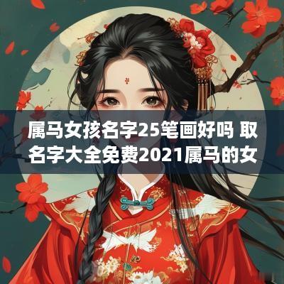 属马女孩名字25笔画好吗 取名字大全免费2025属马的女孩子