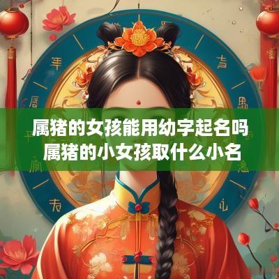属猪的女孩能用幼字起名吗 属猪的小女孩取什么小名