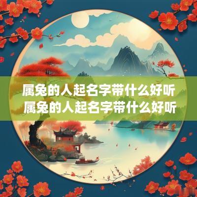 属兔的人起名字带什么好听 属兔的人起名字带什么好听女孩