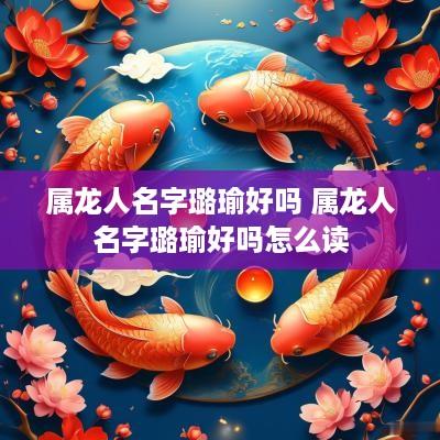 属龙人名字璐瑜好吗 属龙人名字璐瑜好吗怎么读