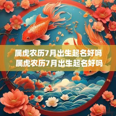 属虎农历7月出生起名好吗 属虎农历7月出生起名好吗女孩