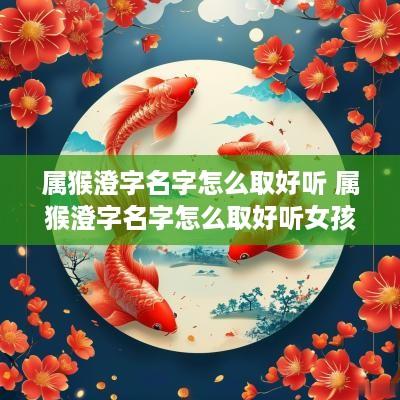 属猴澄字名字怎么取好听 属猴澄字名字怎么取好听女孩