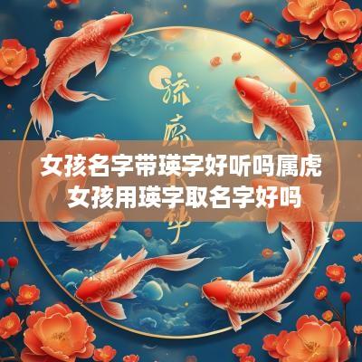 女孩名字带瑛字好听吗属虎 女孩用瑛字取名字好吗