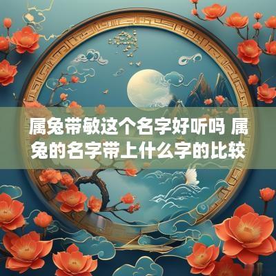 属兔带敏这个名字好听吗 属兔的名字带上什么字的比较好