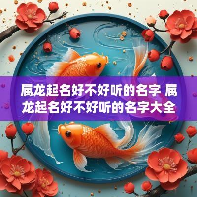 属龙起名好不好听的名字 属龙起名好不好听的名字大全