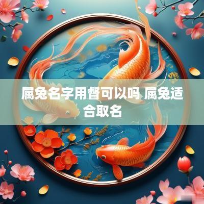 属兔名字用督可以吗 属兔适合取名 属兔名字用督可以吗 属兔适合取名